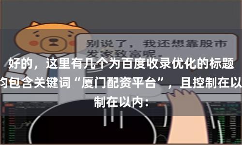 好的,这里有几个为百度收录优化的标题,均包含关键词“厦门配资平台”,且控制在以内: