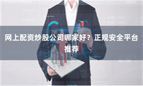 网上配资炒股公司哪家好？正规安全平台推荐