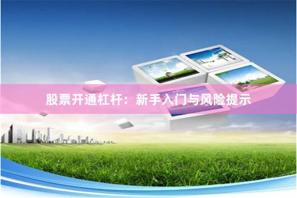 股票开通杠杆：新手入门与风险提示