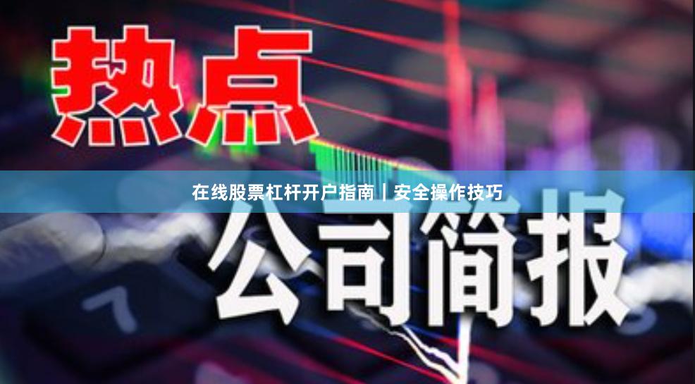 在线股票杠杆开户指南｜安全操作技巧