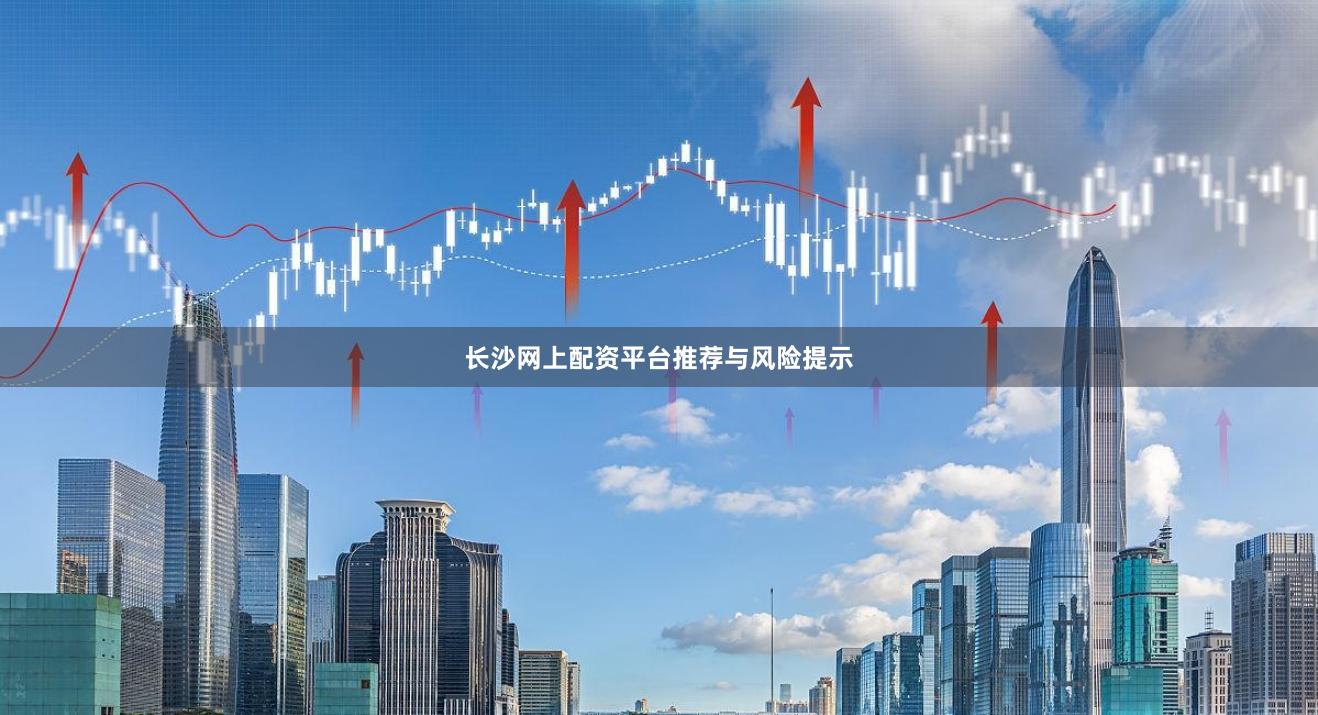 长沙网上配资平台推荐与风险提示