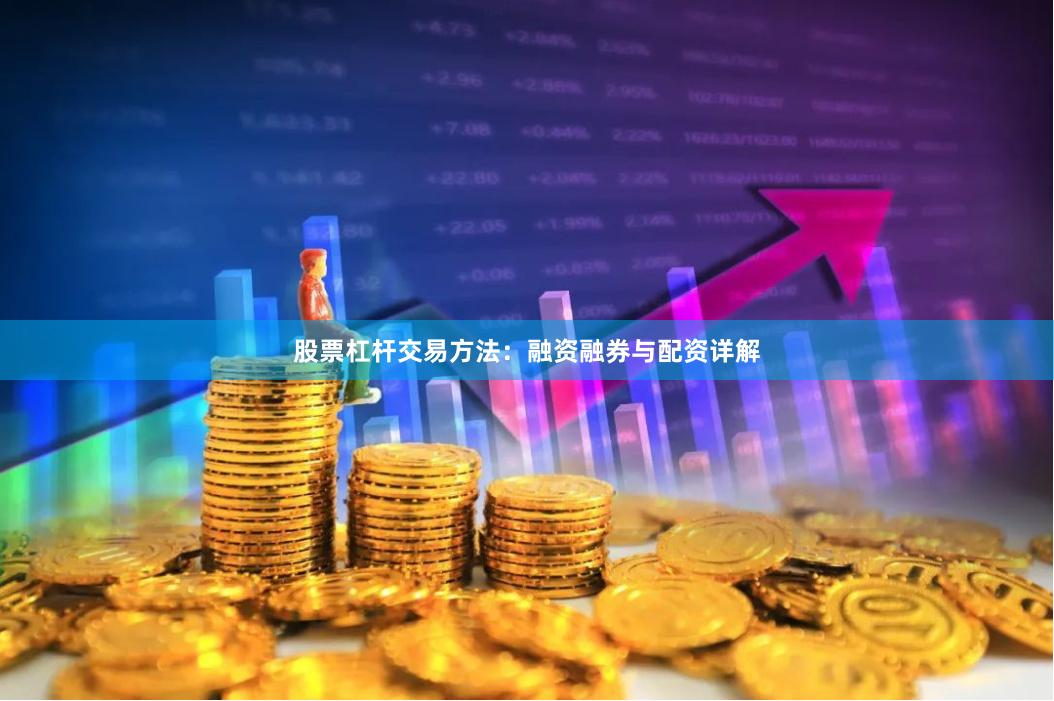 股票杠杆交易方法：融资融券与配资详解