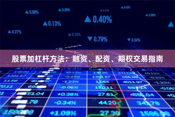 股票加杠杆方法：融资、配资、期权交易指南