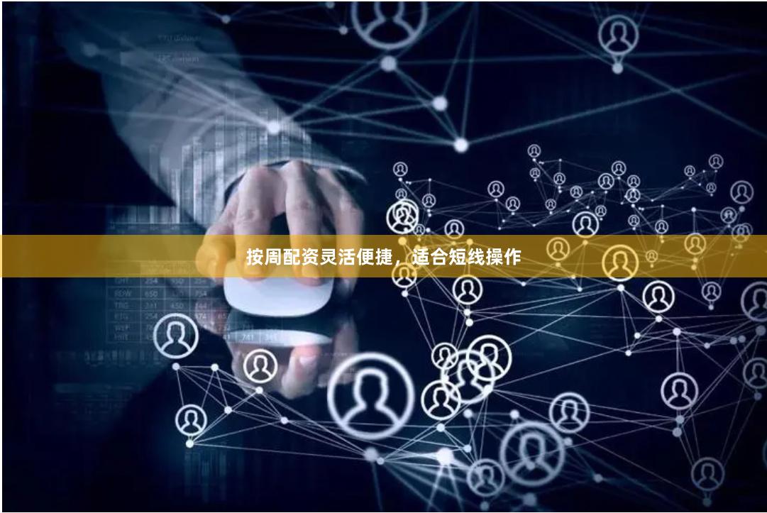 按周配资灵活便捷，适合短线操作