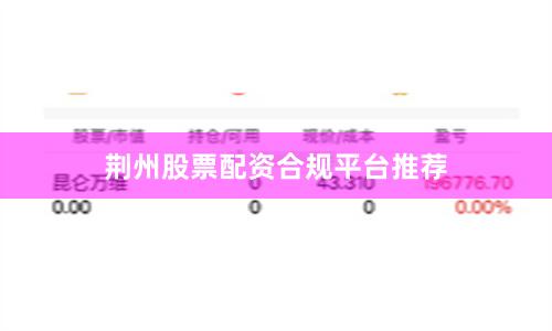 荆州股票配资合规平台推荐