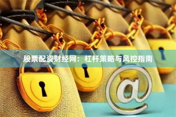 股票配资财经网：杠杆策略与风控指南