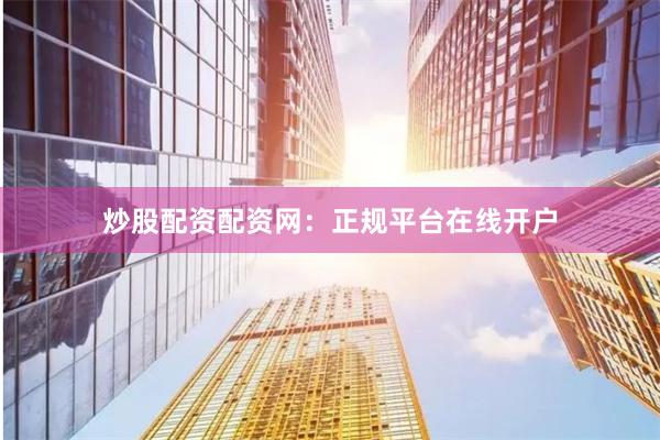 炒股配资配资网：正规平台在线开户