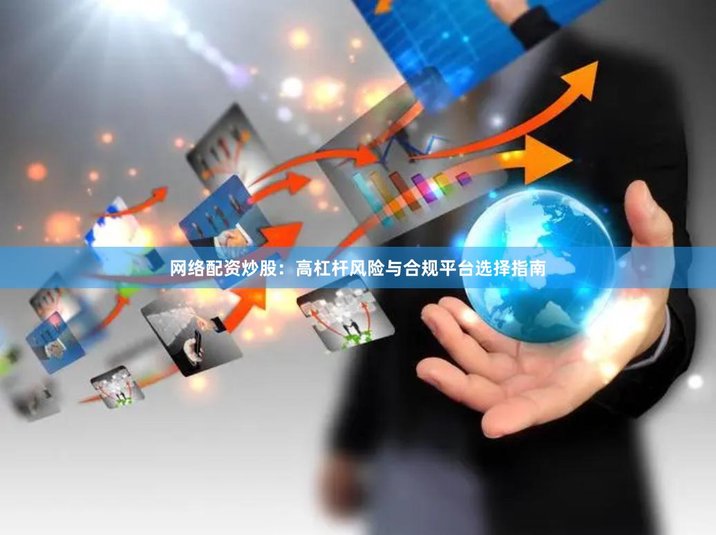网络配资炒股：高杠杆风险与合规平台选择指南