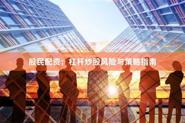 股民配资：杠杆炒股风险与策略指南