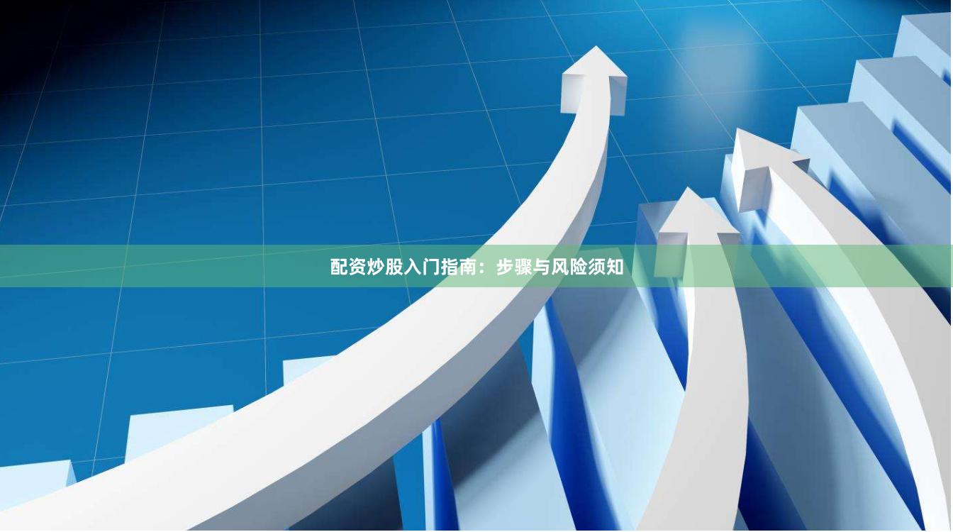 配资炒股入门指南:步骤与风险须知