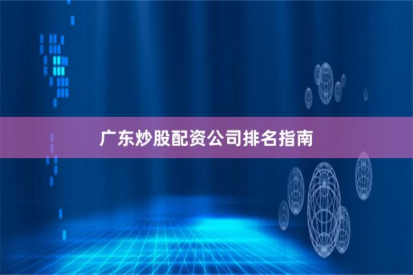 广东炒股配资公司排名指南